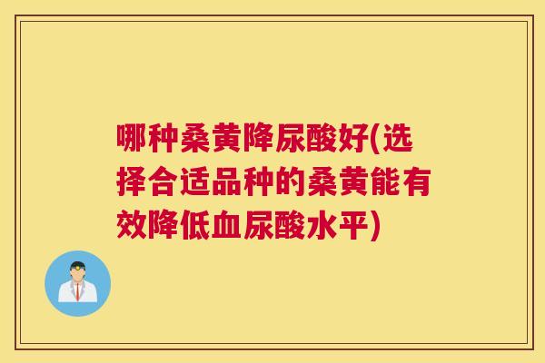 哪种桑黄降尿酸好(选择合适品种的桑黄能有效降低尿酸水平) 哪种桑黄降尿酸好(选择合适品种的桑黄能有效降低尿酸水平)