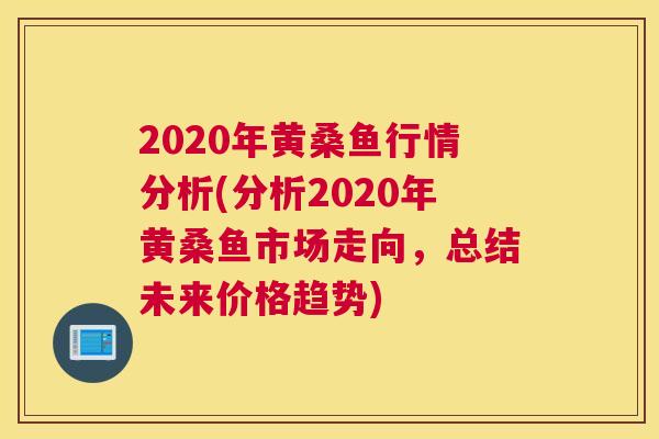 2020年黄桑鱼行情分析(分析2020年黄桑鱼市场走向,总结未来价格趋势) 2020年黄桑鱼行情分析(分析2020年黄桑鱼市场走向,总结未来价格趋势)