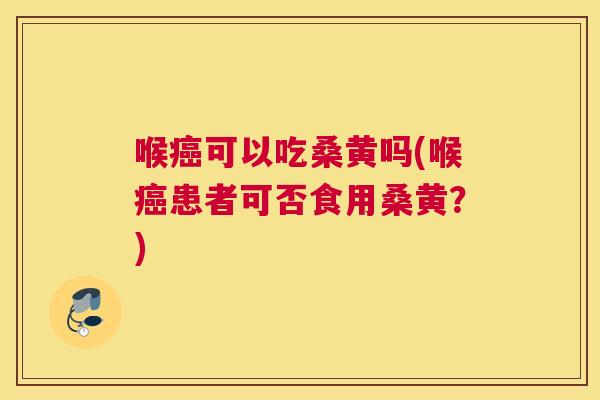 喉可以吃桑黄吗(喉患者可否食用桑黄?) 喉可以吃桑黄吗(喉患者可否食用桑黄?)