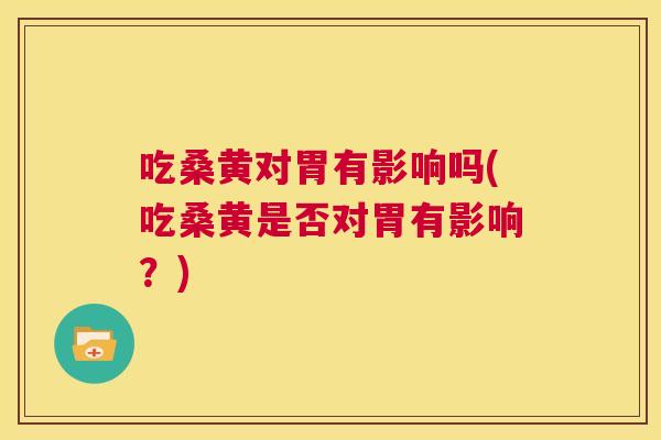 吃桑黄对胃有影响吗(吃桑黄是否对胃有影响?) 吃桑黄对胃有影响吗(吃桑黄是否对胃有影响?)