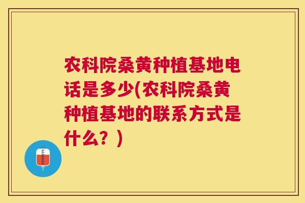 农科院桑黄种植基地电话是多少(农科院桑黄种植基地的联系方式是什么?) 农科院桑黄种植基地电话是多少(农科院桑黄种植基地的联系方式是什么?)
