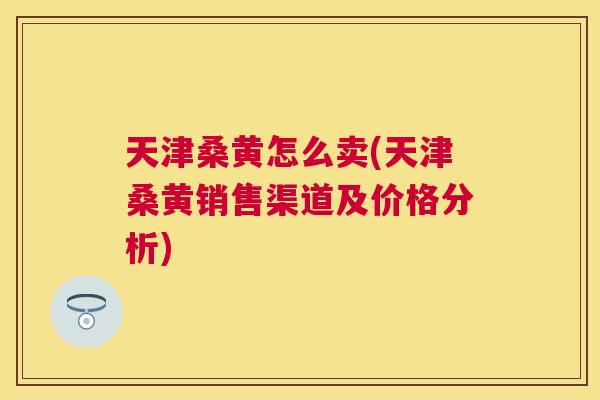 天津桑黄怎么卖(天津桑黄销售渠道及价格分析) 天津桑黄怎么卖(天津桑黄销售渠道及价格分析)