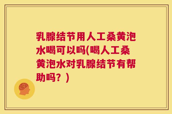 乳腺结节用人工桑黄泡水喝可以吗(喝人工桑黄泡水对乳腺结节有帮助吗?) 乳腺结节用人工桑黄泡水喝可以吗(喝人工桑黄泡水对乳腺结节有帮助吗?)