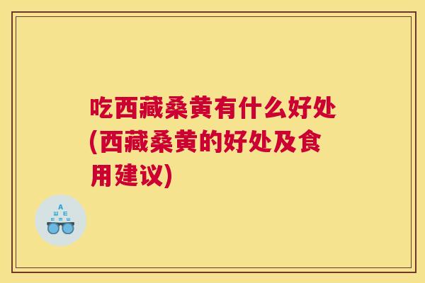 吃西藏桑黄有什么好处(西藏桑黄的好处及食用建议) 吃西藏桑黄有什么好处(西藏桑黄的好处及食用建议)