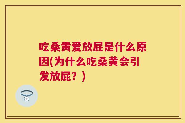 吃桑黄爱放屁是什么原因(为什么吃桑黄会引发放屁?) 吃桑黄爱放屁是什么原因(为什么吃桑黄会引发放屁?)