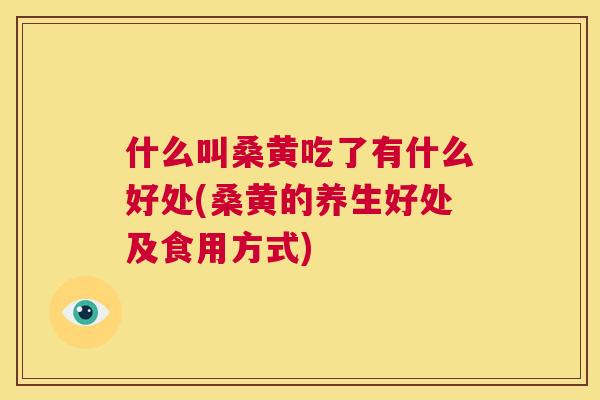 什么叫桑黄吃了有什么好处(桑黄的养生好处及食用方式) 什么叫桑黄吃了有什么好处(桑黄的养生好处及食用方式)