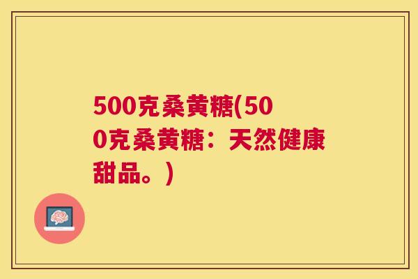 500克桑黄糖(500克桑黄糖:天然健康甜品。) 500克桑黄糖(500克桑黄糖:天然健康甜品。)