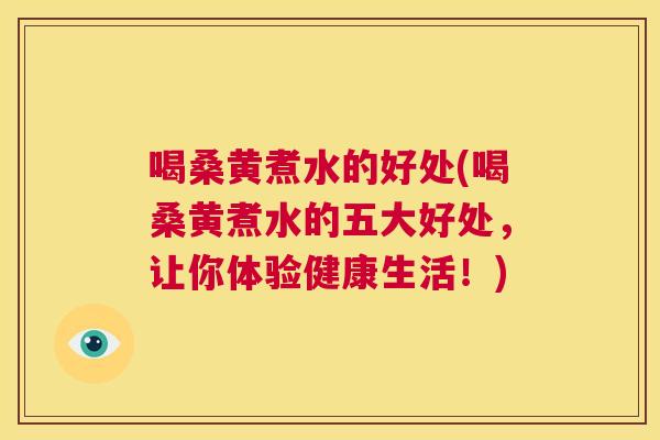 喝桑黄煮水的好处(喝桑黄煮水的五大好处,让你体验健康生活!) 喝桑黄煮水的好处(喝桑黄煮水的五大好处,让你体验健康生活!)