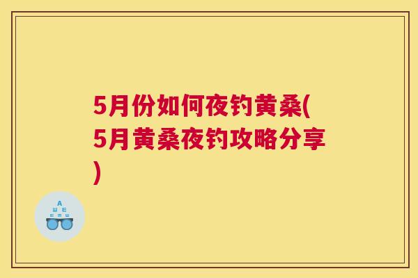 5月份如何夜钓黄桑(5月黄桑夜钓攻略分享) 5月份如何夜钓黄桑(5月黄桑夜钓攻略分享)