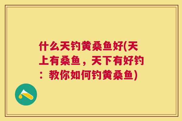 什么天钓黄桑鱼好(天上有桑鱼,天下有好钓:教你如何钓黄桑鱼) 什么天钓黄桑鱼好(天上有桑鱼,天下有好钓:教你如何钓黄桑鱼)