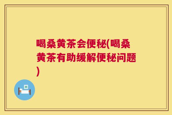 喝桑黄茶会(喝桑黄茶有助缓解问题) 喝桑黄茶会(喝桑黄茶有助缓解问题)