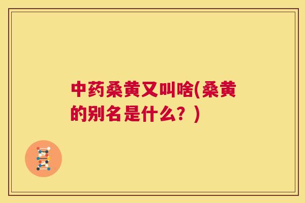 桑黄又叫啥(桑黄的别名是什么?) 桑黄又叫啥(桑黄的别名是什么?)