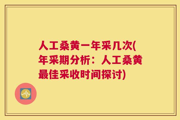 人工桑黄一年采几次(年采期分析:人工桑黄佳采收时间探讨) 人工桑黄一年采几次(年采期分析:人工桑黄佳采收时间探讨)