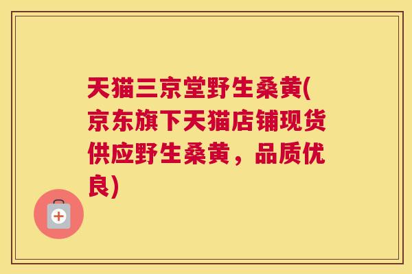 天猫三京堂野生桑黄(京东旗下天猫店铺现货供应野生桑黄,品质优良) 天猫三京堂野生桑黄(京东旗下天猫店铺现货供应野生桑黄,品质优良)