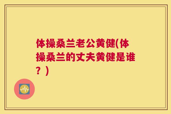 体操桑兰老公黄健(体操桑兰的丈夫黄健是谁?) 体操桑兰老公黄健(体操桑兰的丈夫黄健是谁?)