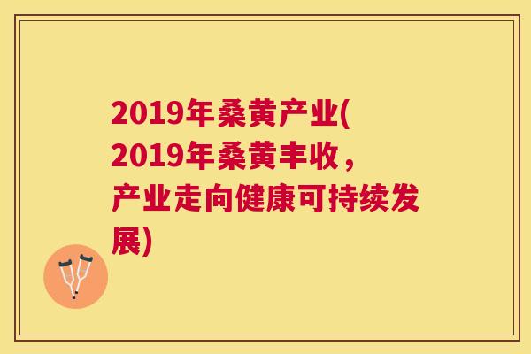 2019年桑黄产业(2019年桑黄丰收,产业走向健康可持续发展) 2019年桑黄产业(2019年桑黄丰收,产业走向健康可持续发展)