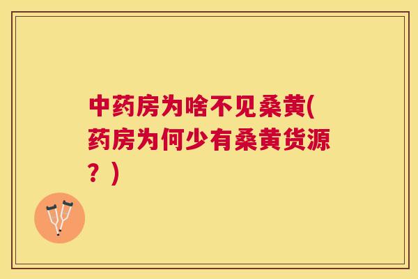 房为啥不见桑黄(药房为何少有桑黄货源?) 房为啥不见桑黄(药房为何少有桑黄货源?)