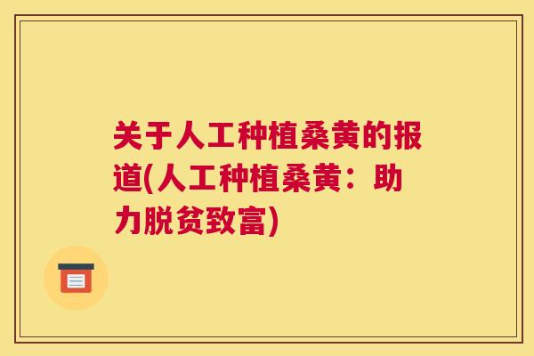 关于人工种植桑黄的报道(人工种植桑黄:助力脱贫致富) 关于人工种植桑黄的报道(人工种植桑黄:助力脱贫致富)