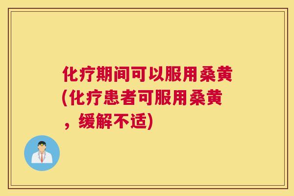 期间可以服用桑黄(患者可服用桑黄,缓解不适) 期间可以服用桑黄(患者可服用桑黄,缓解不适)