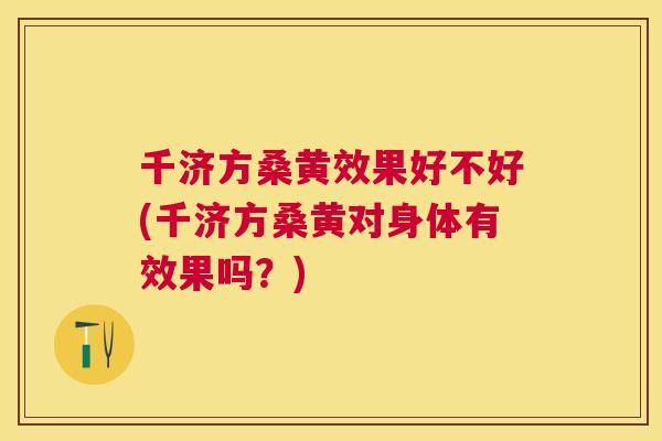 千济方桑黄效果好不好(千济方桑黄对身体有效果吗?) 千济方桑黄效果好不好(千济方桑黄对身体有效果吗?)
