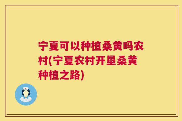 宁夏可以种植桑黄吗农村(宁夏农村开垦桑黄种植之路) 宁夏可以种植桑黄吗农村(宁夏农村开垦桑黄种植之路)