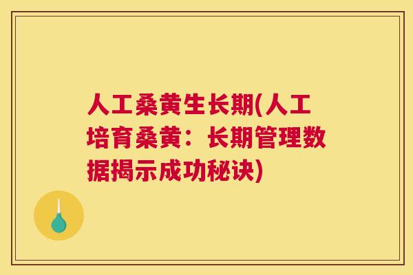 人工桑黄生长期(人工培育桑黄:长期管理数据揭示成功秘诀) 人工桑黄生长期(人工培育桑黄:长期管理数据揭示成功秘诀)