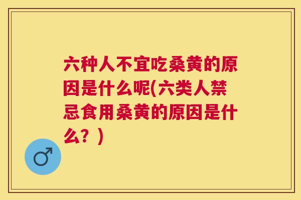 六种人不宜吃桑黄的原因是什么呢(六类人禁忌食用桑黄的原因是什么?) 六种人不宜吃桑黄的原因是什么呢(六类人禁忌食用桑黄的原因是什么?)