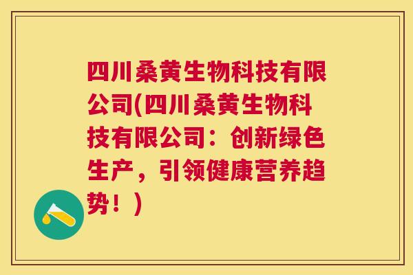 四川桑黄生物科技有限公司(四川桑黄生物科技有限公司:创新绿色生产,引领健康营养趋势!) 四川桑黄生物科技有限公司(四川桑黄生物科技有限公司:创新绿色生产,引领健康营养趋势!)