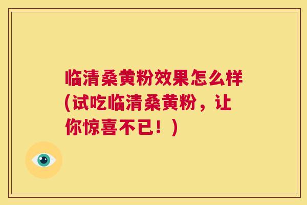 临清桑黄粉效果怎么样(试吃临清桑黄粉,让你惊喜不已!) 临清桑黄粉效果怎么样(试吃临清桑黄粉,让你惊喜不已!)