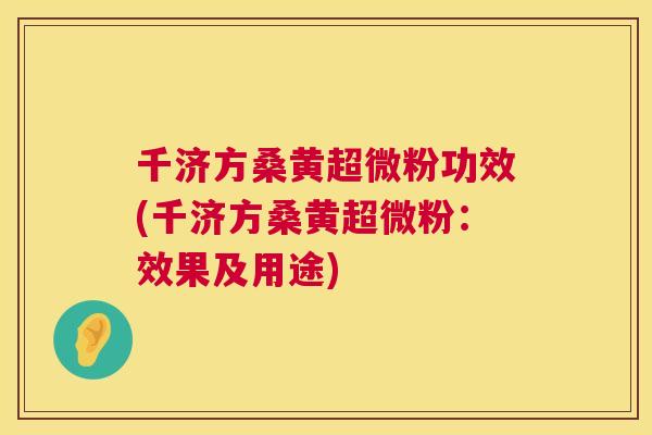 千济方桑黄超微粉功效(千济方桑黄超微粉:效果及用途) 千济方桑黄超微粉功效(千济方桑黄超微粉:效果及用途)