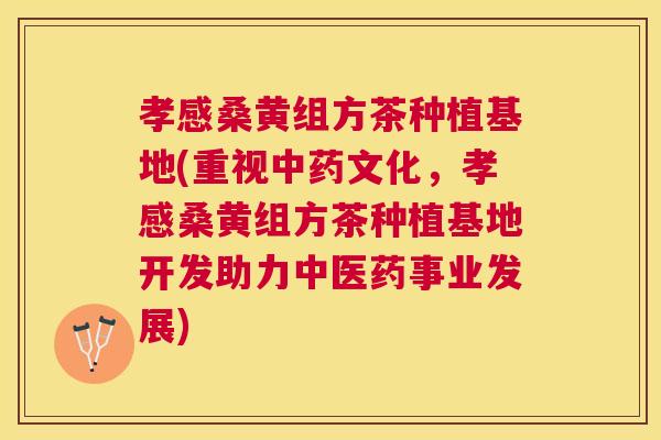 孝感桑黄组方茶种植基地(重视文化,孝感桑黄组方茶种植基地开发助力中医药事业发展) 孝感桑黄组方茶种植基地(重视文化,孝感桑黄组方茶种植基地开发助力中医药事业发展)