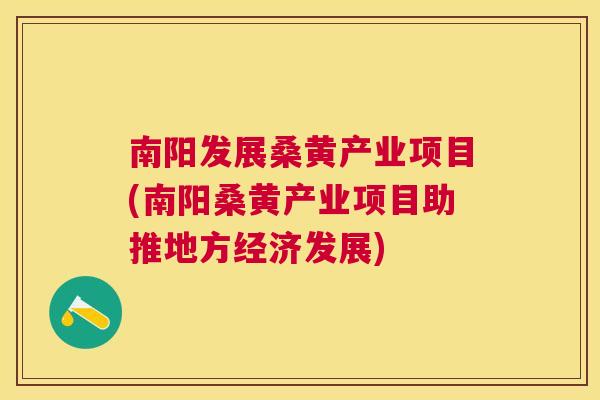 南阳发展桑黄产业项目(南阳桑黄产业项目助推地方经济发展) 南阳发展桑黄产业项目(南阳桑黄产业项目助推地方经济发展)