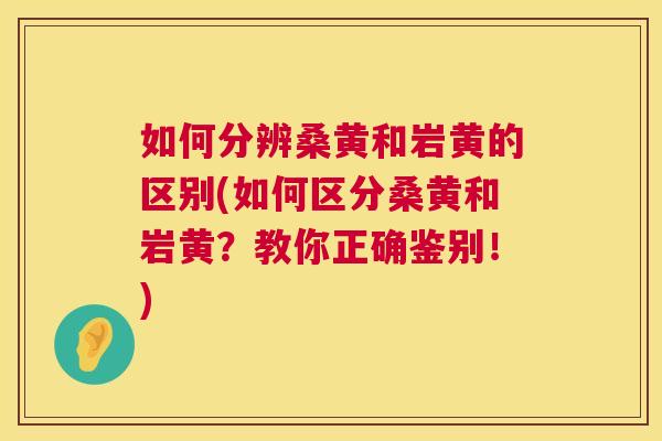 如何分辨桑黄和岩黄的区别(如何区分桑黄和岩黄?教你正确鉴别!) 如何分辨桑黄和岩黄的区别(如何区分桑黄和岩黄?教你正确鉴别!)