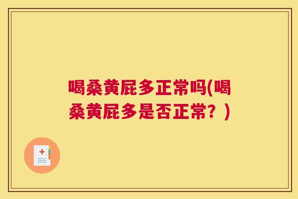 喝桑黄屁多正常吗(喝桑黄屁多是否正常?) 喝桑黄屁多正常吗(喝桑黄屁多是否正常?)