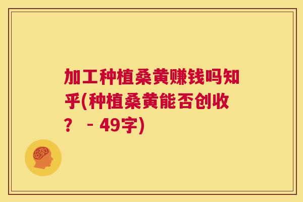 加工种植桑黄赚钱吗知乎(种植桑黄能否创收? - 49字) 加工种植桑黄赚钱吗知乎(种植桑黄能否创收? - 49字)