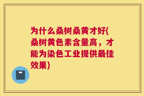 为什么桑树桑黄才好(桑树黄色素含量高,才能为染色工业提供佳效果) 为什么桑树桑黄才好(桑树黄色素含量高,才能为染色工业提供佳效果)