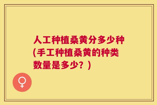 人工种植桑黄分多少种(手工种植桑黄的种类数量是多少?) 人工种植桑黄分多少种(手工种植桑黄的种类数量是多少?)