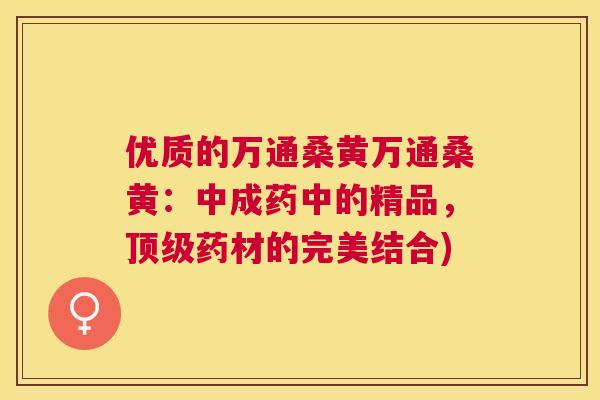 优质的万通桑黄万通桑黄:中成药中的精品,药材的完美结合) 优质的万通桑黄万通桑黄:中成药中的精品,药材的完美结合)