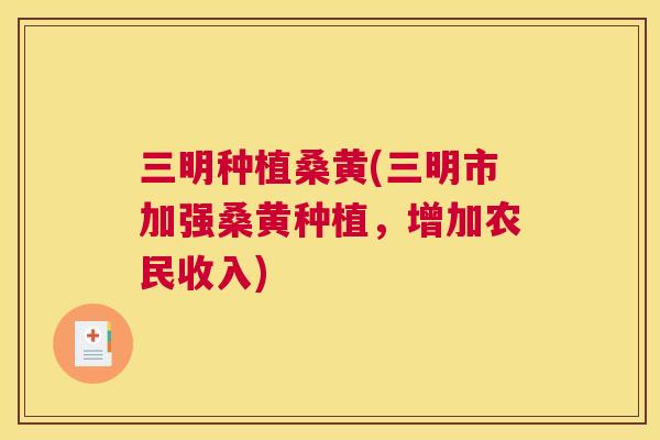 三明种植桑黄(三明市加强桑黄种植,增加农民收入) 三明种植桑黄(三明市加强桑黄种植,增加农民收入)