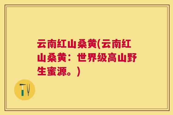 云南红山桑黄(云南红山桑黄:世界级高山野生蜜源。) 云南红山桑黄(云南红山桑黄:世界级高山野生蜜源。)