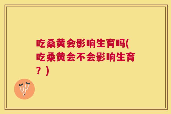 吃桑黄会影响生育吗(吃桑黄会不会影响生育?) 吃桑黄会影响生育吗(吃桑黄会不会影响生育?)