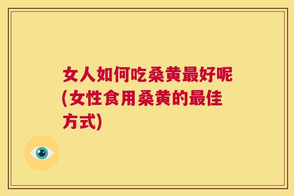 女人如何吃桑黄好呢(女性食用桑黄的佳方式) 女人如何吃桑黄好呢(女性食用桑黄的佳方式)