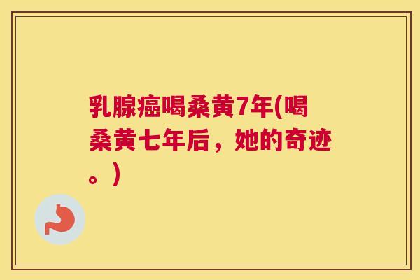 乳腺喝桑黄7年(喝桑黄七年后,她的奇迹。) 乳腺喝桑黄7年(喝桑黄七年后,她的奇迹。)