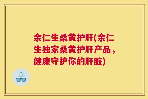 余仁生桑黄(余仁生独家桑黄产品,健康守护你的) 余仁生桑黄(余仁生独家桑黄产品,健康守护你的)