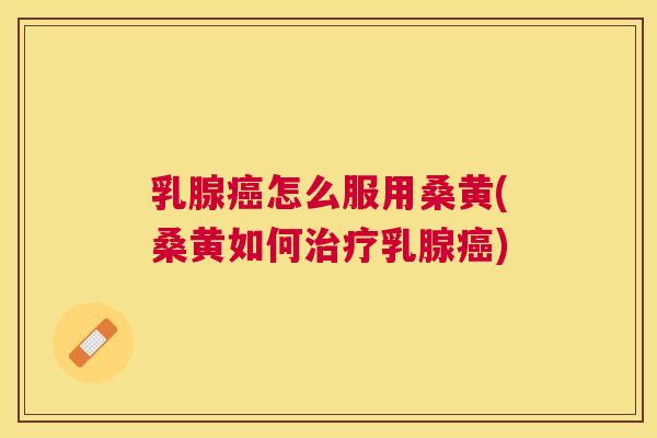 乳腺怎么服用桑黄(桑黄如何乳腺)