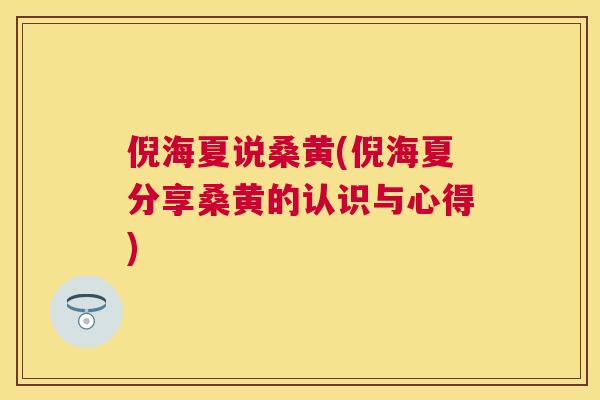 倪海夏说桑黄(倪海夏分享桑黄的认识与心得) 倪海夏说桑黄(倪海夏分享桑黄的认识与心得)