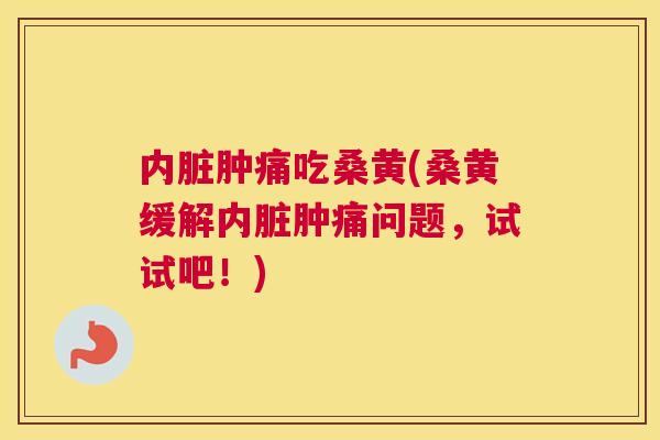 内脏肿痛吃桑黄(桑黄缓解内脏肿痛问题,试试吧!) 内脏肿痛吃桑黄(桑黄缓解内脏肿痛问题,试试吧!)