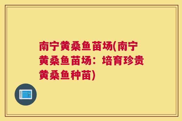 南宁黄桑鱼苗场(南宁黄桑鱼苗场:培育珍贵黄桑鱼种苗) 南宁黄桑鱼苗场(南宁黄桑鱼苗场:培育珍贵黄桑鱼种苗)