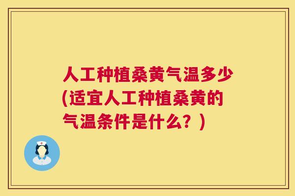 人工种植桑黄气温多少(适宜人工种植桑黄的气温条件是什么?) 人工种植桑黄气温多少(适宜人工种植桑黄的气温条件是什么?)