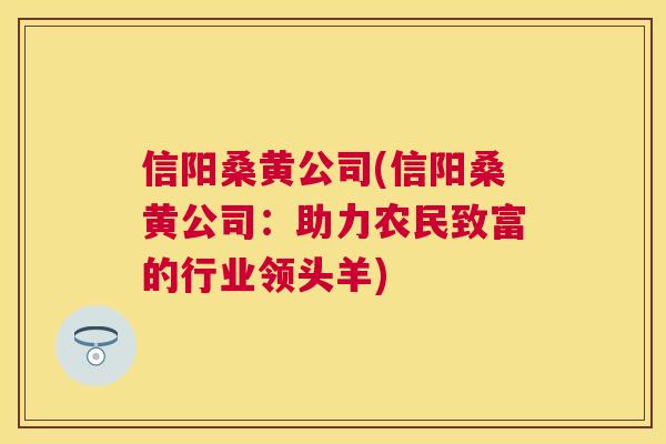 信阳桑黄公司(信阳桑黄公司:助力农民致富的行业领头羊) 信阳桑黄公司(信阳桑黄公司:助力农民致富的行业领头羊)